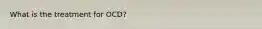What is the treatment for OCD?
