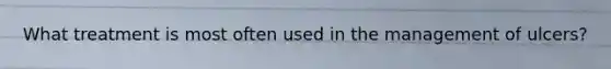 What treatment is most often used in the management of ulcers?