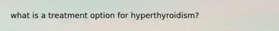 what is a treatment option for hyperthyroidism?
