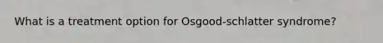 What is a treatment option for Osgood-schlatter syndrome?