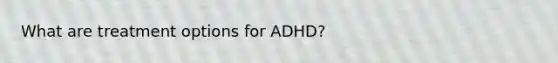 What are treatment options for ADHD?