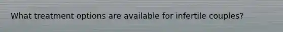 What treatment options are available for infertile couples?