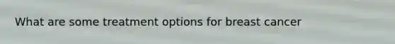 What are some treatment options for breast cancer