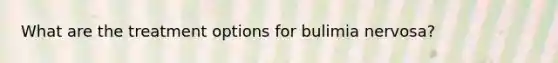 What are the treatment options for bulimia nervosa?