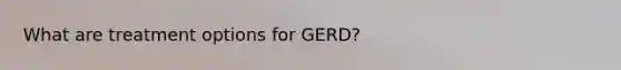 What are treatment options for GERD?