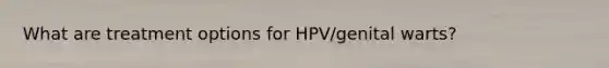 What are treatment options for HPV/genital warts?