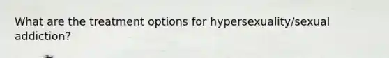 What are the treatment options for hypersexuality/sexual addiction?