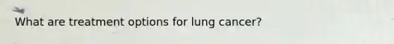 What are treatment options for lung cancer?