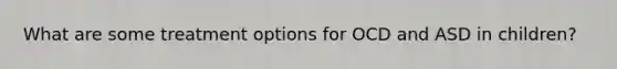 What are some treatment options for OCD and ASD in children?