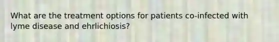 What are the treatment options for patients co-infected with lyme disease and ehrlichiosis?