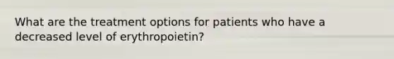 What are the treatment options for patients who have a decreased level of erythropoietin?