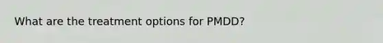 What are the treatment options for PMDD?