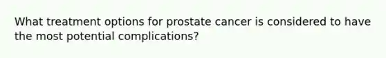 What treatment options for prostate cancer is considered to have the most potential complications?