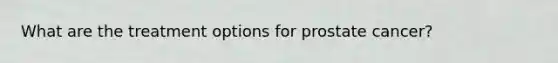 What are the treatment options for prostate cancer?