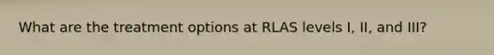 What are the treatment options at RLAS levels I, II, and III?