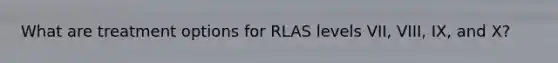 What are treatment options for RLAS levels VII, VIII, IX, and X?