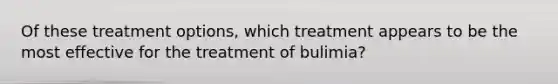 Of these treatment options, which treatment appears to be the most effective for the treatment of bulimia?