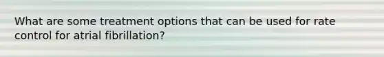 What are some treatment options that can be used for rate control for atrial fibrillation?