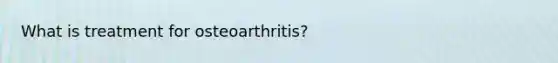 What is treatment for osteoarthritis?