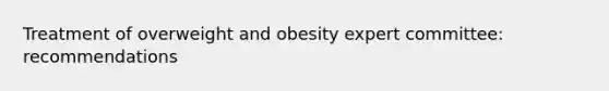 Treatment of overweight and obesity expert committee: recommendations