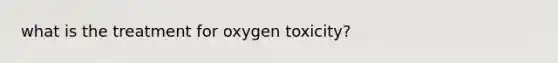 what is the treatment for oxygen toxicity?