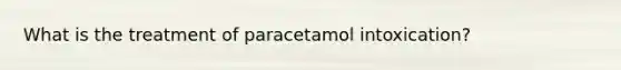 What is the treatment of paracetamol intoxication?