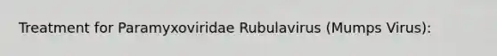 Treatment for Paramyxoviridae Rubulavirus (Mumps Virus):