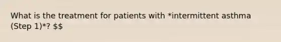 What is the treatment for patients with *intermittent asthma (Step 1)*?