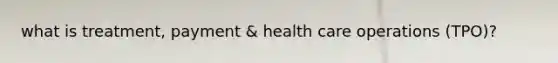 what is treatment, payment & health care operations (TPO)?