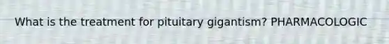 What is the treatment for pituitary gigantism? PHARMACOLOGIC