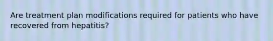 Are treatment plan modifications required for patients who have recovered from hepatitis?