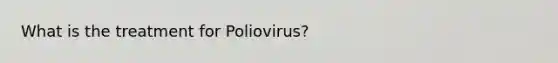 What is the treatment for Poliovirus?