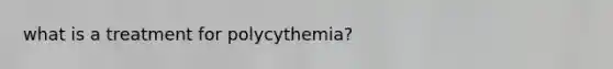 what is a treatment for polycythemia?