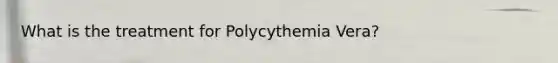 What is the treatment for Polycythemia Vera?