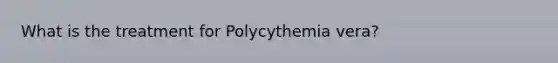 What is the treatment for Polycythemia vera?