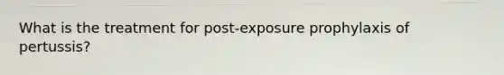 What is the treatment for post-exposure prophylaxis of pertussis?