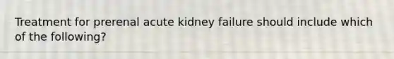 Treatment for prerenal acute kidney failure should include which of the following?