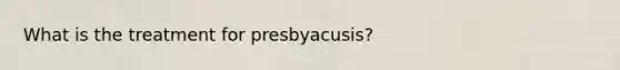 What is the treatment for presbyacusis?