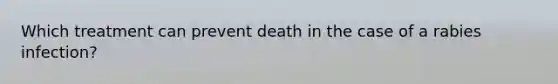 Which treatment can prevent death in the case of a rabies infection?