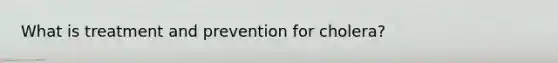 What is treatment and prevention for cholera?