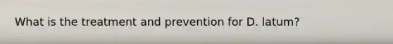 What is the treatment and prevention for D. latum?