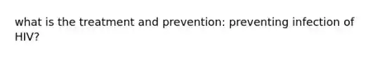 what is the treatment and prevention: preventing infection of HIV?