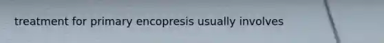 treatment for primary encopresis usually involves