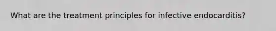 What are the treatment principles for infective endocarditis?
