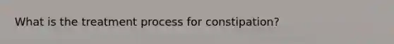 What is the treatment process for constipation?