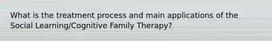 What is the treatment process and main applications of the Social Learning/Cognitive Family Therapy?