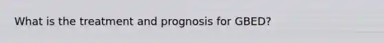 What is the treatment and prognosis for GBED?