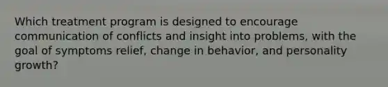 Which treatment program is designed to encourage communication of conflicts and insight into problems, with the goal of symptoms relief, change in behavior, and personality growth?