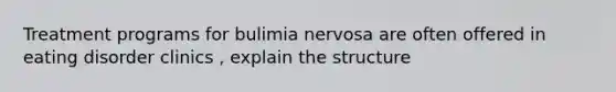 Treatment programs for bulimia nervosa are often offered in eating disorder clinics , explain the structure