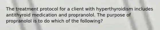 The treatment protocol for a client with hyperthyroidism includes antithyroid medication and propranolol. The purpose of propranolol is to do which of the following?